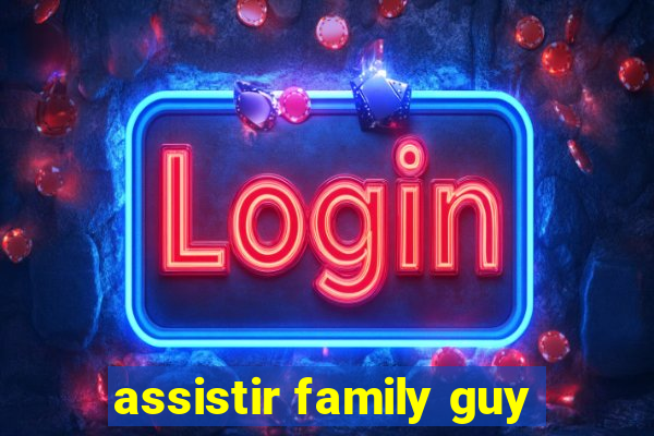 assistir family guy